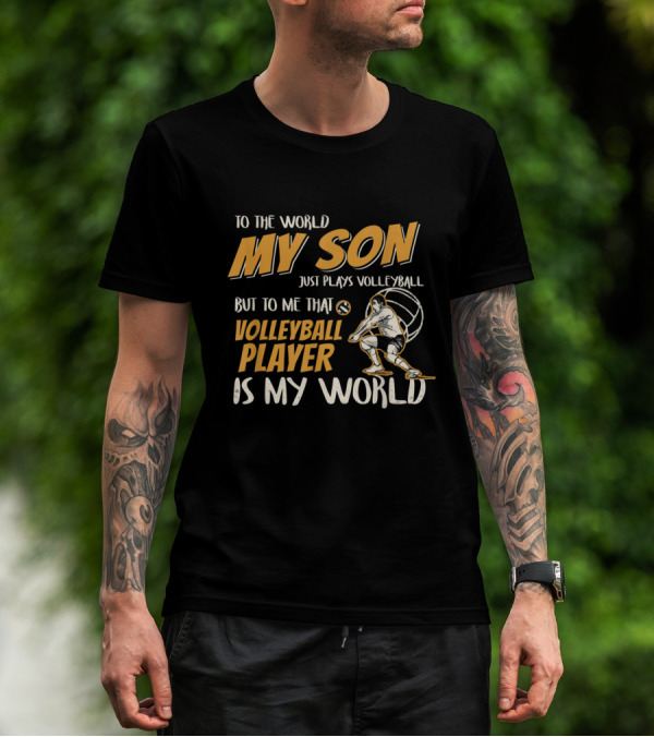 To The World My Son Just Plays Volleyball But To Me That Volleyball Player Is My World T-Shirt