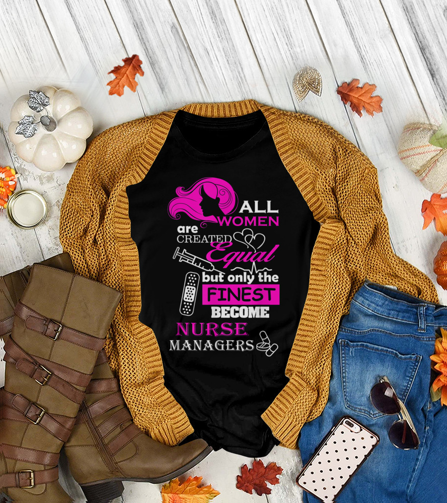 All Women Are Created Equal But Only the Finest Become Nurse Managers T-Shirt