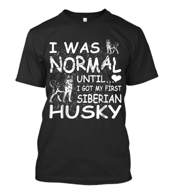 I Was Normal Until I Got My First Siberian Husky T-Shirt
