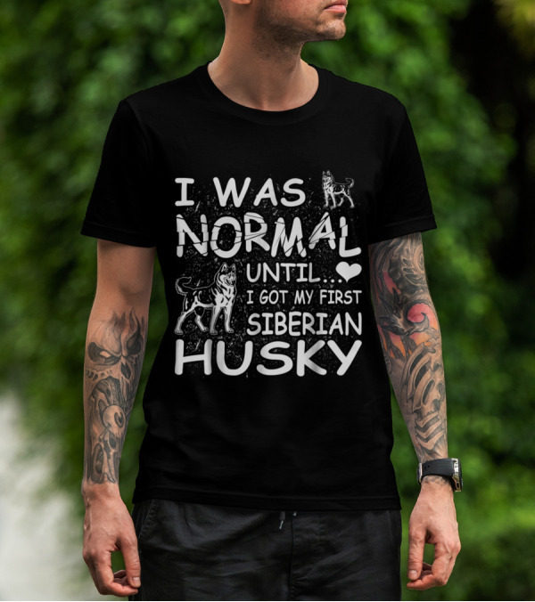 I Was Normal Until I Got My First Siberian Husky T-Shirt