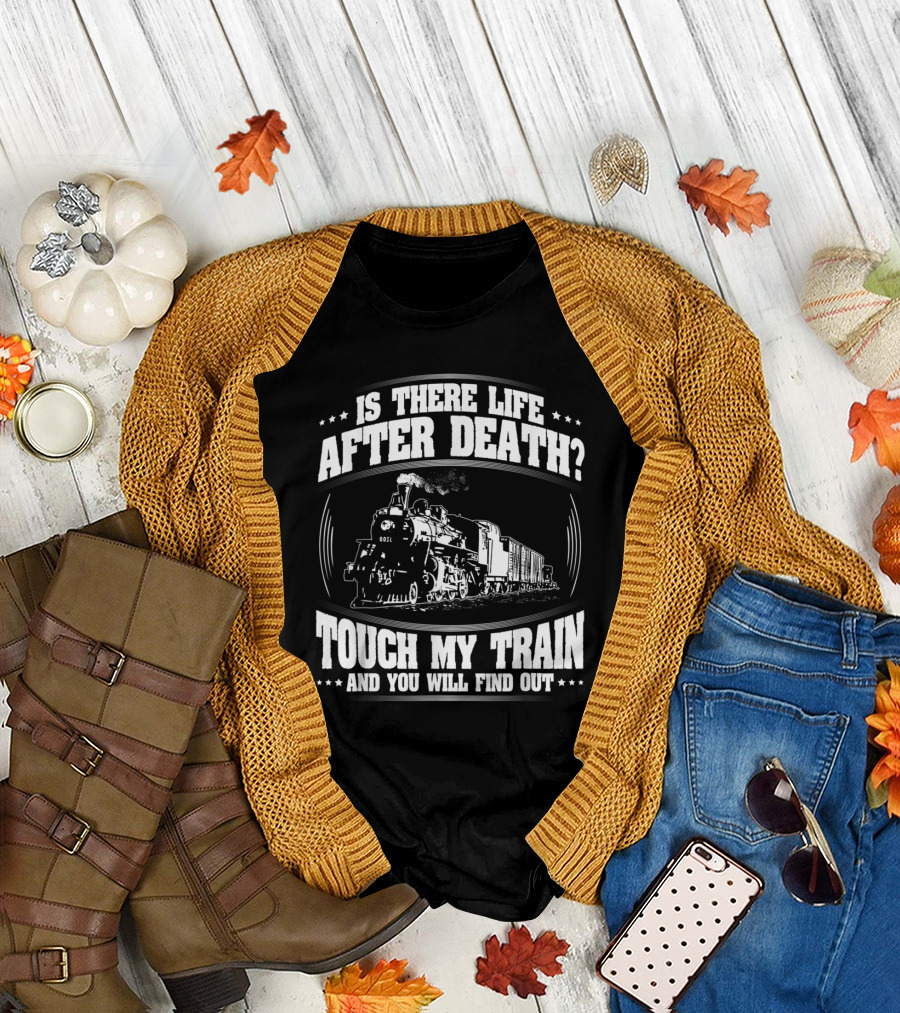 Is There Life After Death Touch My Train and You Will Find Out Loco Train Driver T-Shirt