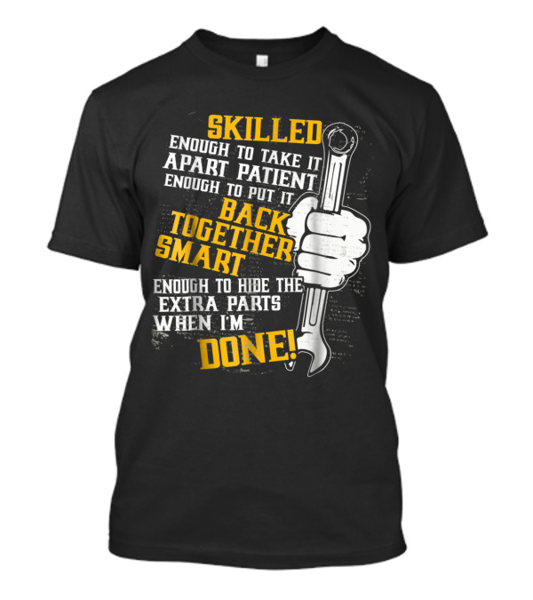 Skilled Enough To Take It Apart Patient Enough To Put It Back Together Smart Enough To Hide Extra Parts When I'm Done T-Shirt