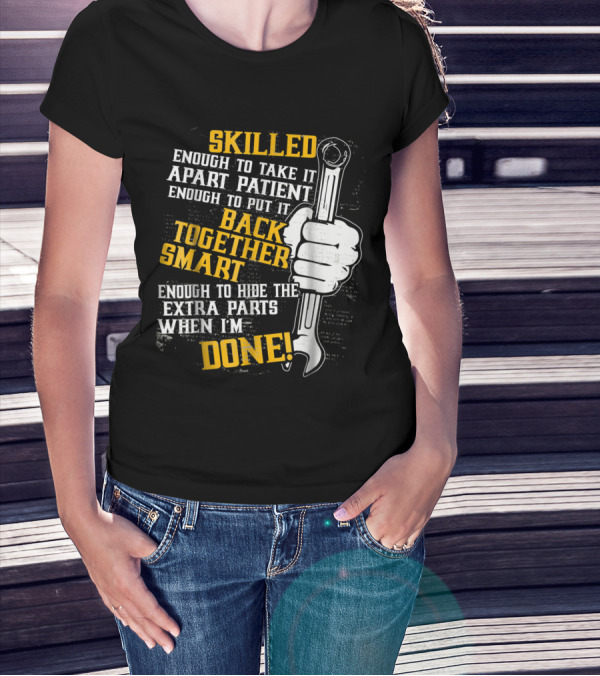 Skilled Enough To Take It Apart Patient Enough To Put It Back Together Smart Enough To Hide Extra Parts When I'm Done T-Shirt