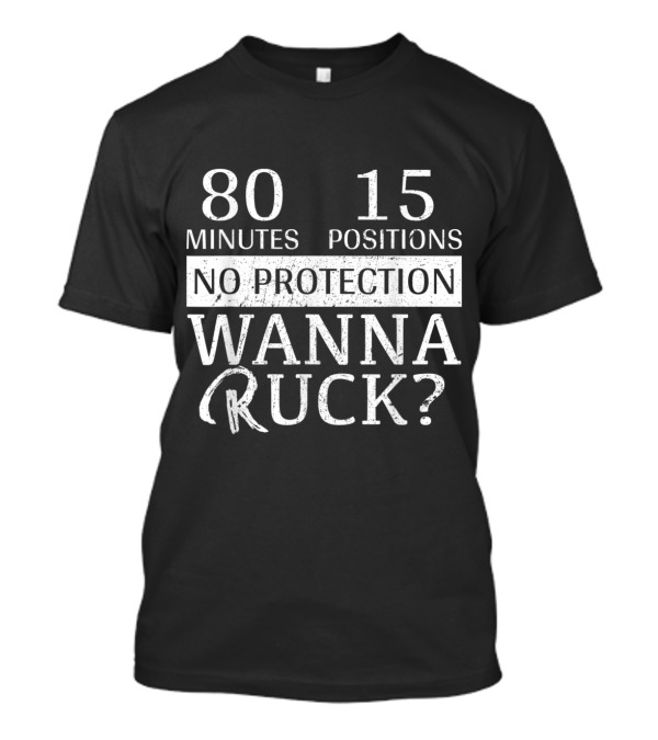 80 Minutes 15 Positions No Protection Wanna Ruck? T-Shirt