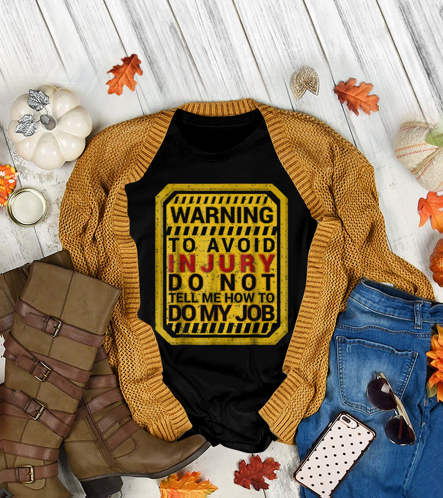 Warning To Avoid Injury Do Not Tell Me How To Do My Job T-Shirt