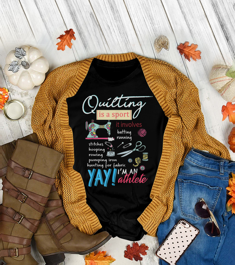 Quilting Is a Sport Involving Stitches Rowing Hunting for Fabric YAY I'm an Athlete T-Shirt
