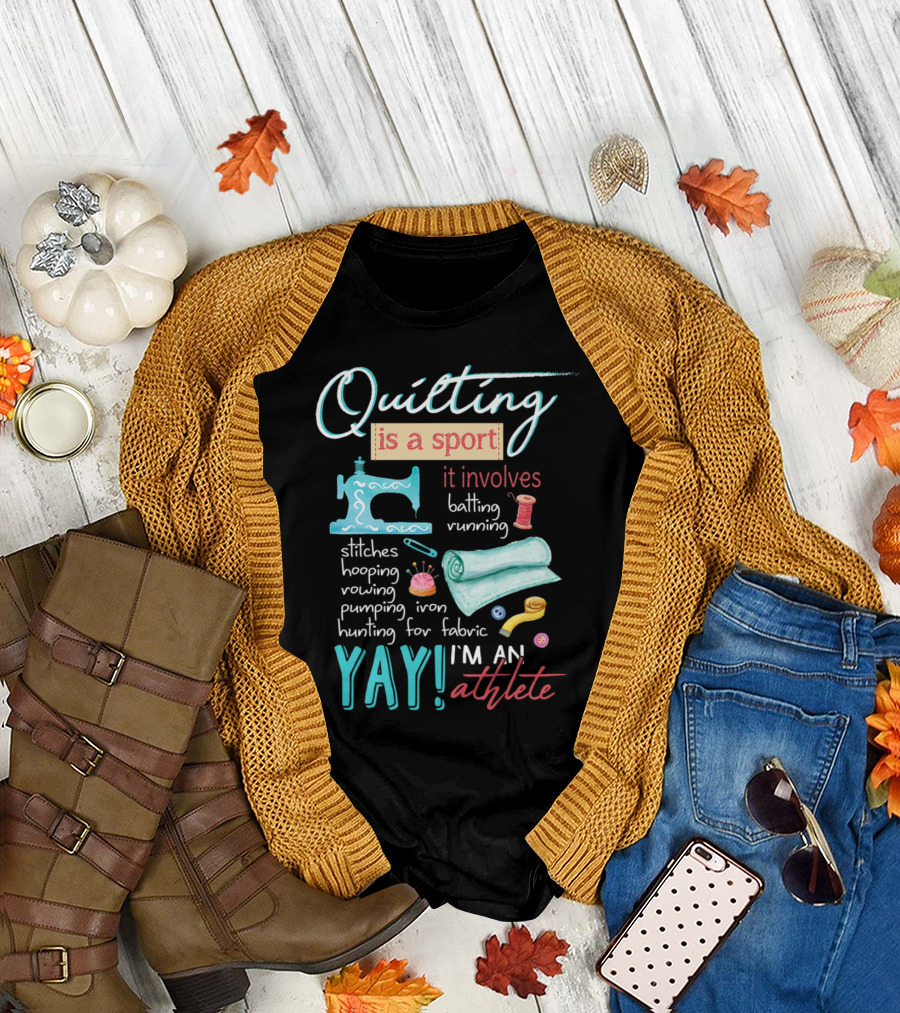 Quilting Is a Sport It Involves Batting Running Stitches Hooping Rowing Pumping Iron Hunting for Fabric Yay I'm an Athlete T-Shirt