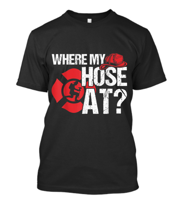 Where My Hose At Funny Firefighter Helmet And Tiller Sign T-Shirt