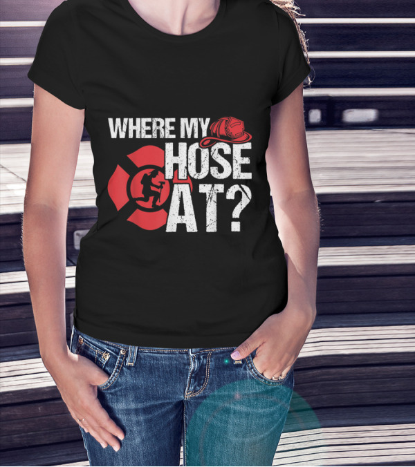 Where My Hose At Funny Firefighter Helmet And Tiller Sign T-Shirt