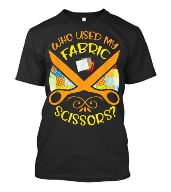 Who Used My Fabric Scissors Sewing Quilting Patchwork T-Shirt