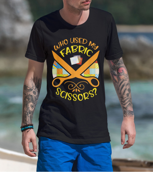 Who Used My Fabric Scissors Sewing Quilting Patchwork T-Shirt