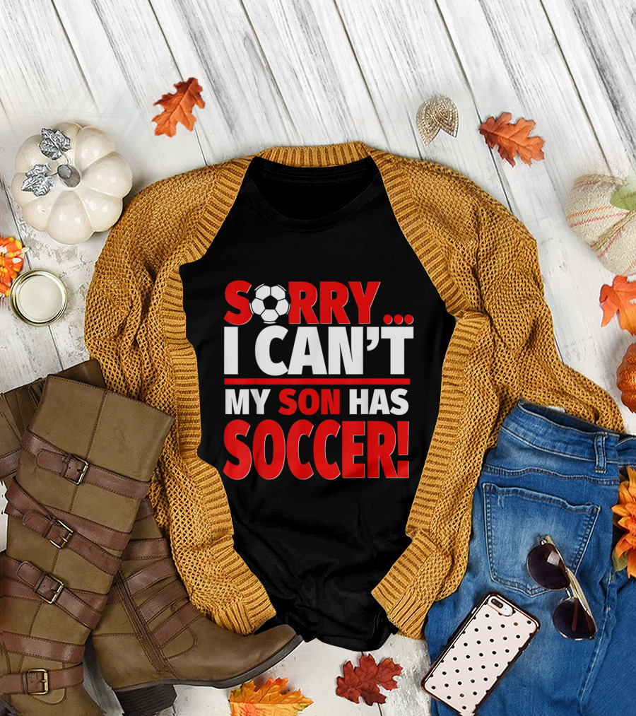 Sorry I Can't My Son Has Soccer T-Shirt