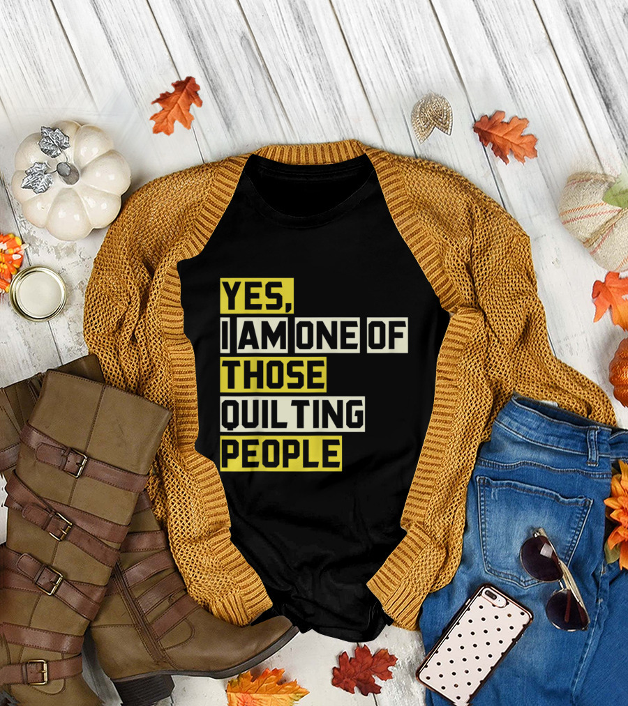 Yes I Am One Of Those Quilting People T-Shirt