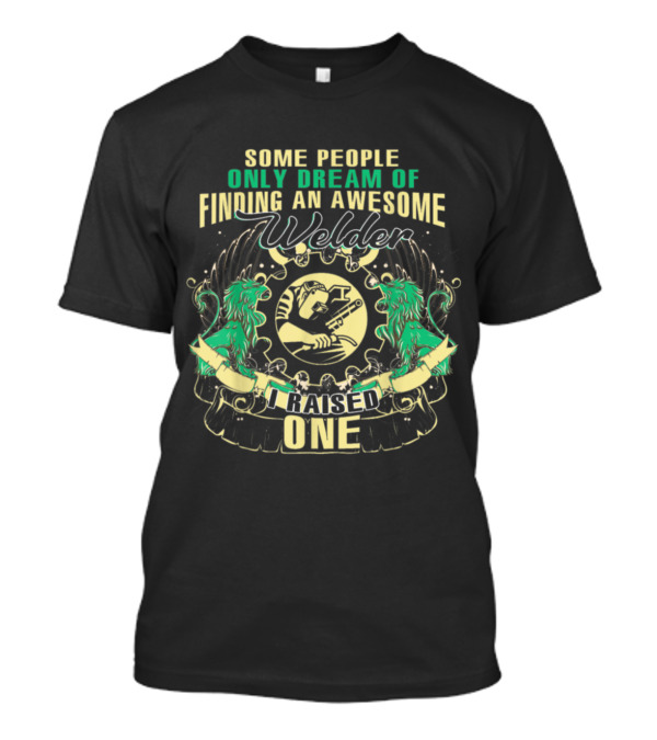 Some People Only Dream Of Finding An Awesome Welder I Raised One T-Shirt