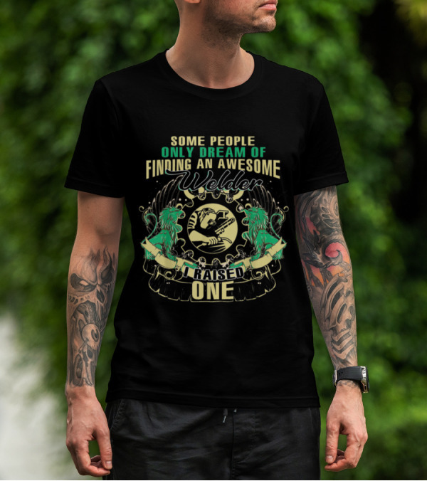 Some People Only Dream Of Finding An Awesome Welder I Raised One T-Shirt