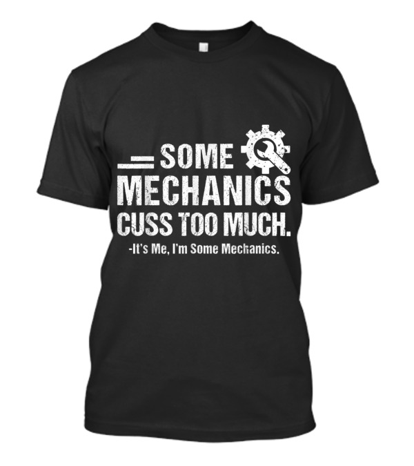 Some Mechanics Cuss Too Much It's Me I'm Some Mechanics Gear Wrench T-Shirt
