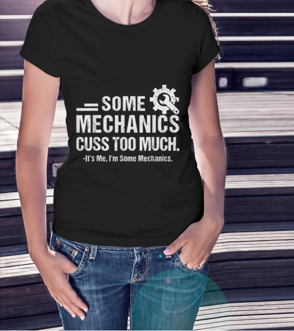 Some Mechanics Cuss Too Much It's Me I'm Some Mechanics Gear Wrench T-Shirt
