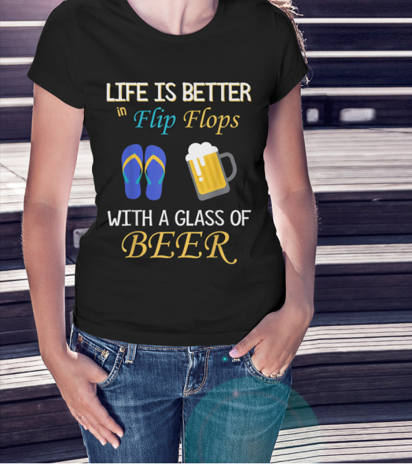 Life Is Better In Flip Flops With A Glass Of Beer T-Shirt