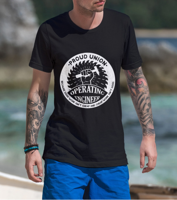 Proud Union Operating Engineer - Because Good Work Isn't Cheap And Cheap Work Isn't Good T-Shirt