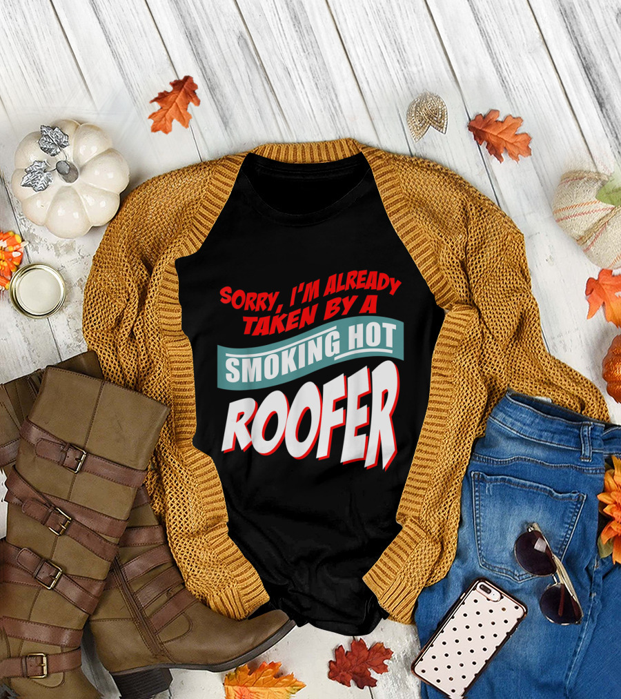 Sorry I'm Already Taken By A Smoking Hot Roofer T-Shirt