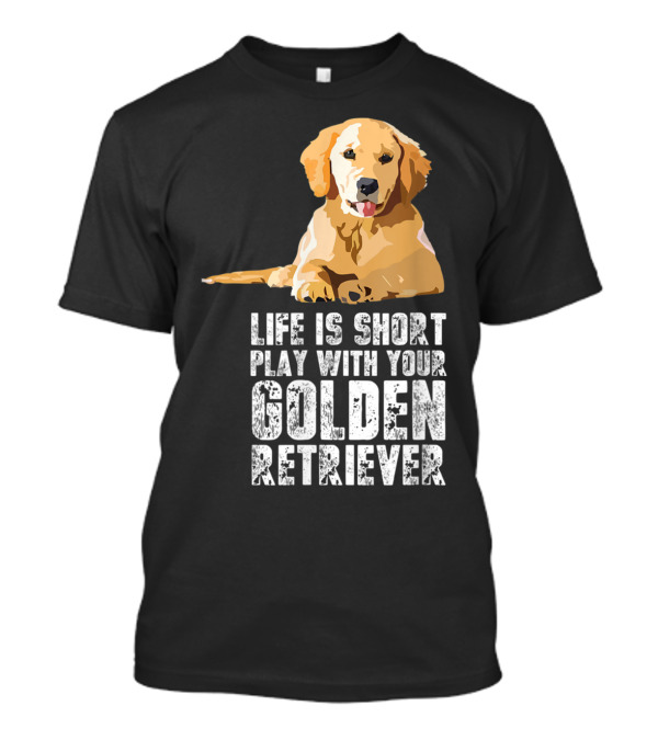 Life Is Short Play With Your Golden Retriever T-Shirt