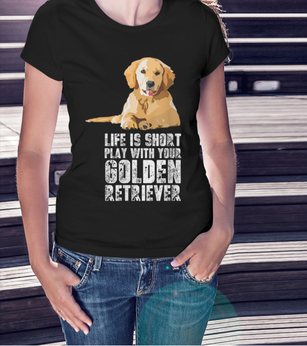Life Is Short Play With Your Golden Retriever T-Shirt
