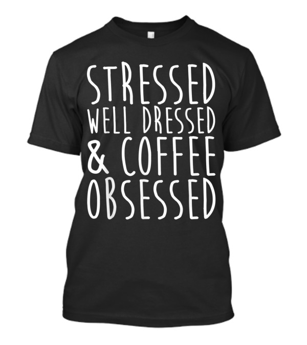 Stressed Well Dressed And Coffee Obsessed T-Shirt