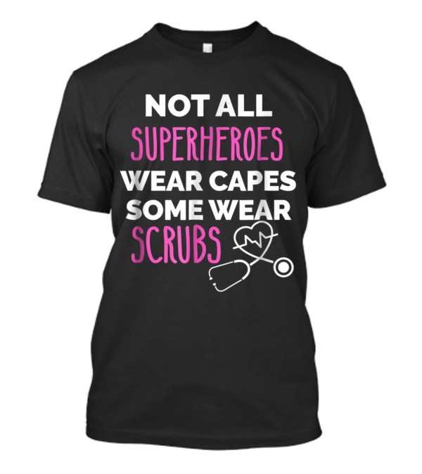 Not All Superheroes Wear Capes Some Wear Scrubs Nurse Stethoscope Heartbeat T-Shirt