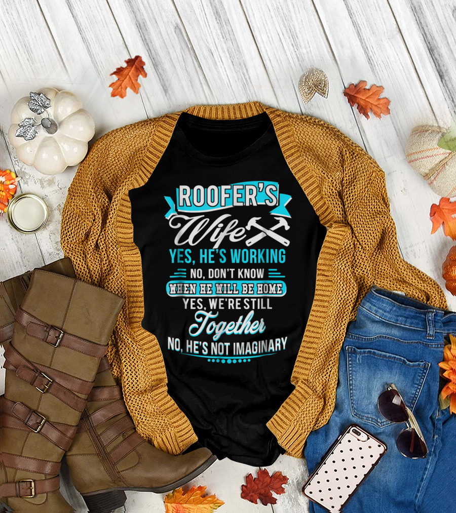 Roofers Wife Yes He’s Working No Don’t Know When He Will Be Home Yes We're Still Together No He’s Not Imaginary T-Shirt