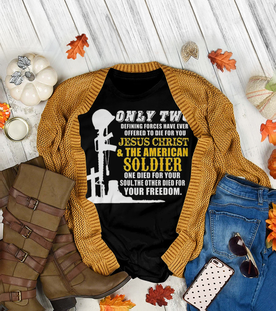 Only Two Defining Forces Jesus Christ and The American Soldier One Died for Your Soul the Other Died for Your Freedom T-Shirt