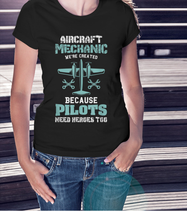 Aircraft Mechanic We're Created Because Pilots Need Heroes Too T-Shirt