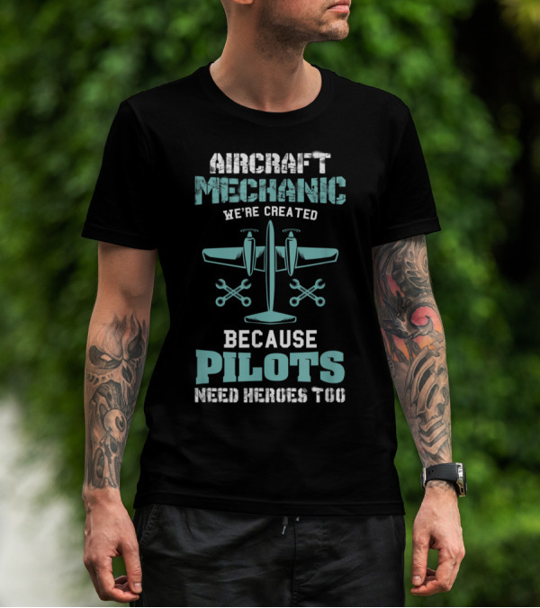 Aircraft Mechanic We're Created Because Pilots Need Heroes Too T-Shirt