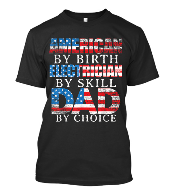 American By Birth Electrician By Skill Dad By Choice Patriotic T-Shirt