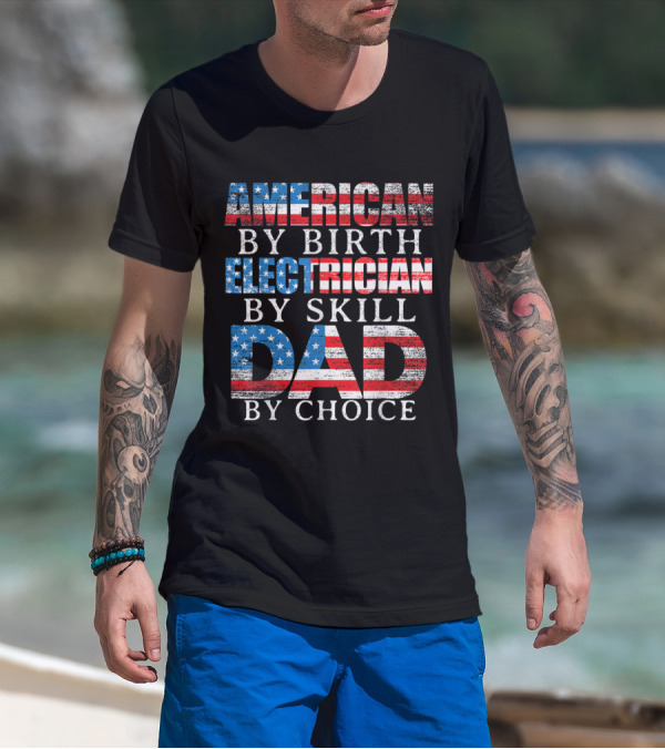 American By Birth Electrician By Skill Dad By Choice Patriotic T-Shirt