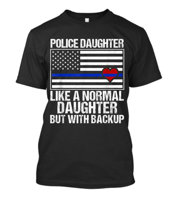 Police Daughter Blue Line Flag Heart Like A Normal Daughter But With Backup T-Shirt