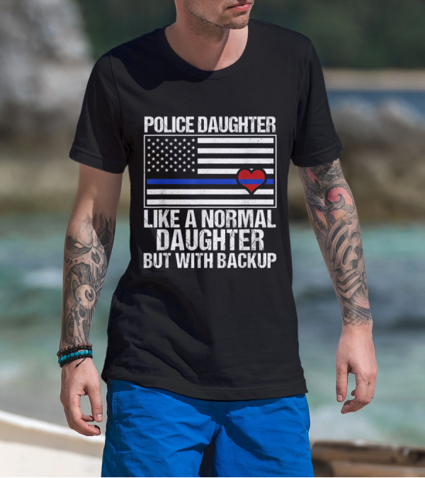 Police Daughter Blue Line Flag Heart Like A Normal Daughter But With Backup T-Shirt
