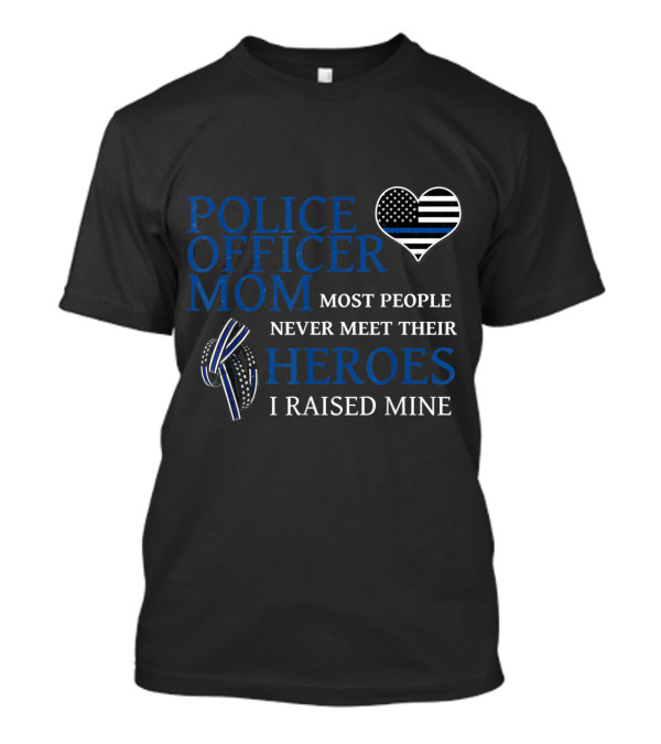 Police Officer Mom Most People Never Meet Their Heroes I Raised Mine Thin Blue Line Heart T-Shirt
