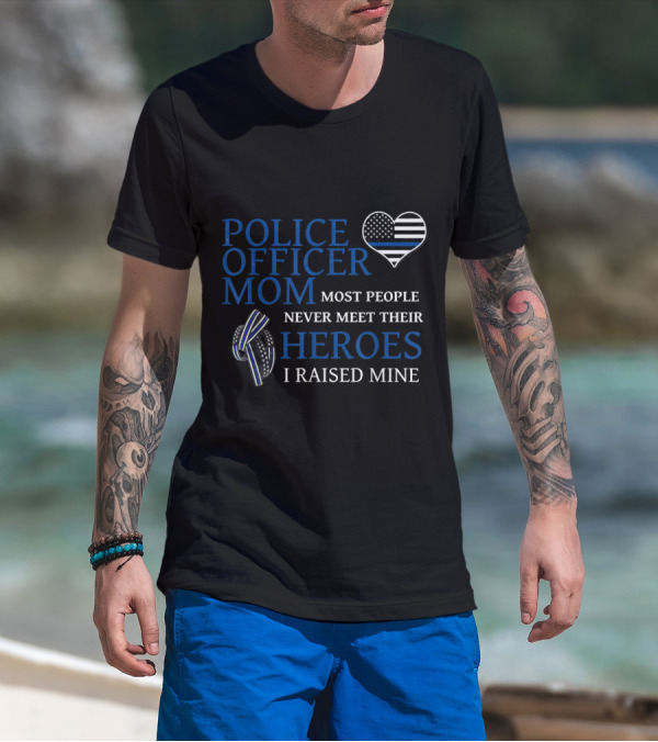 Police Officer Mom Most People Never Meet Their Heroes I Raised Mine Thin Blue Line Heart T-Shirt