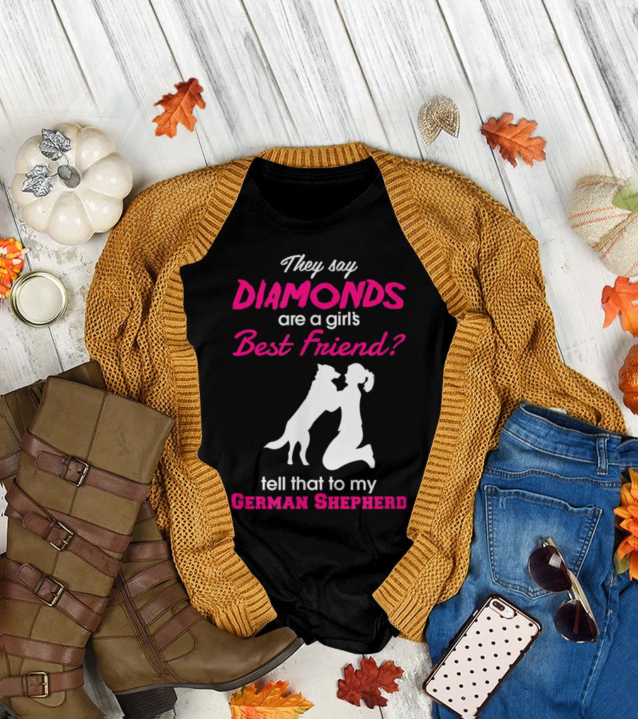 They Say Diamonds Are a Girl's Best Friend Tell That to My German Shepherd T-Shirt