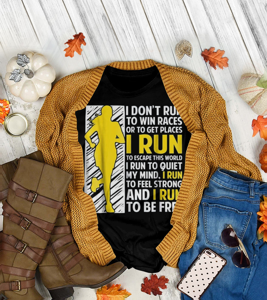 I Don't Run to Win Races or Get Places I Run to Escape This World Quiet My Mind Feel Strong and Be Free T-Shirt