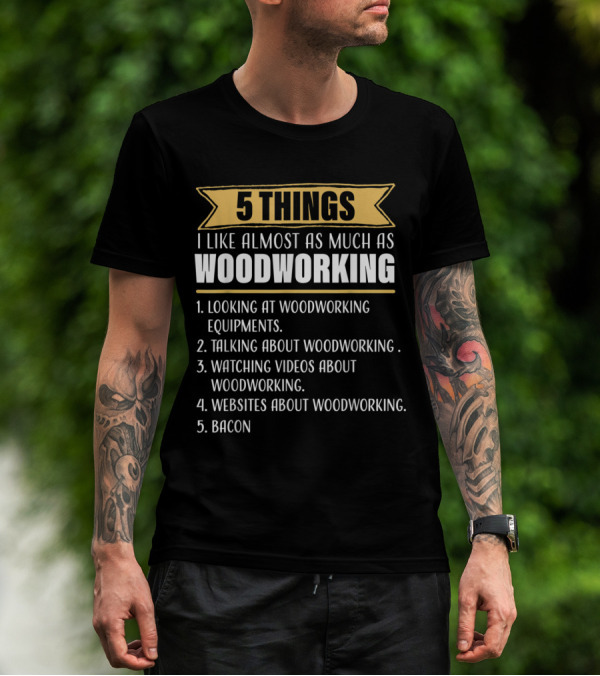 5 Things I Like Almost As Much As Woodworking Looking Talking Watching Websites Bacon T-Shirt