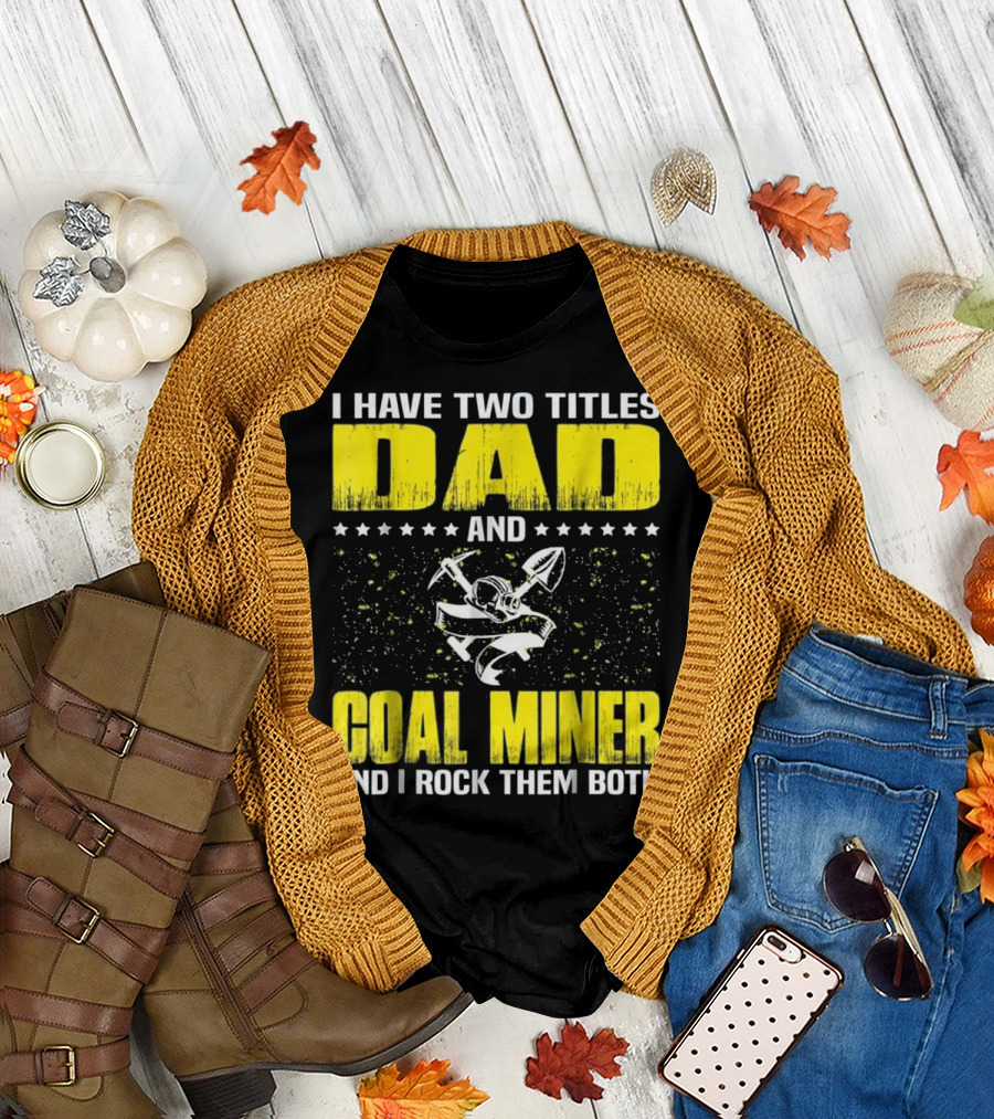 I Have Two Titles Dad and Coal Miner and I Rock Them Both T-Shirt