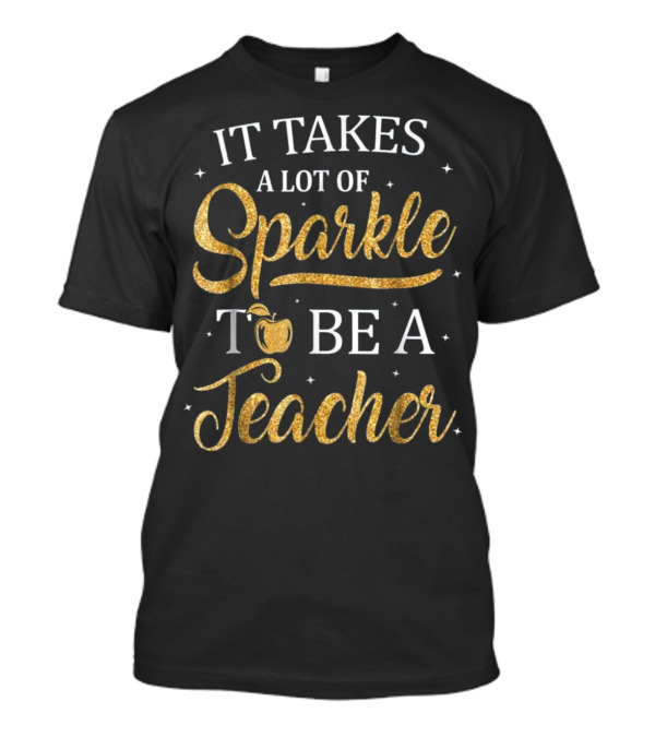 It Takes A Lot Of Sparkle To Be A Teacher With Apple T-Shirt