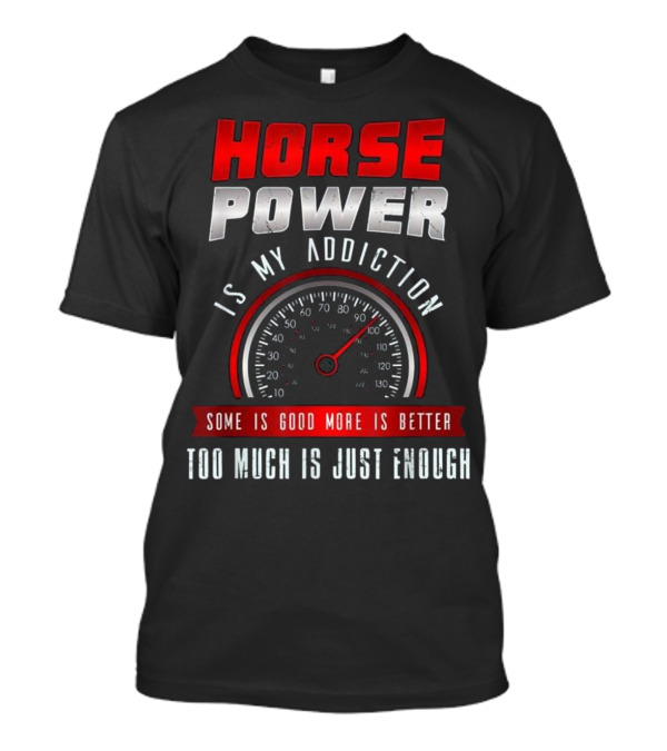 Horse Power Addiction Speedometer Humor Some Is Good More Is Better Too Much Is Just Enough T-Shirt