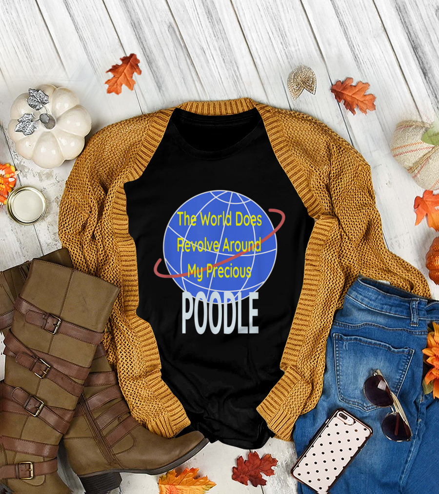 The World Does Revolve Around My Precious POODLE T-Shirt