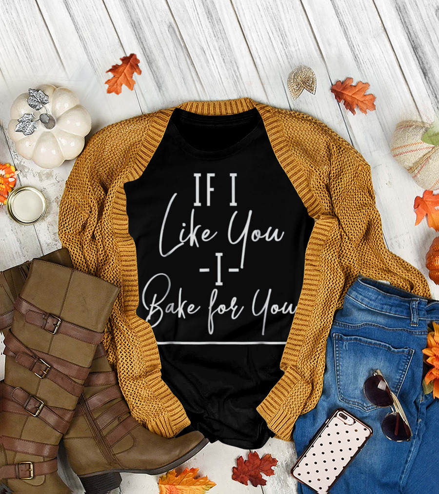 If I Like You I Bake for You T-Shirt