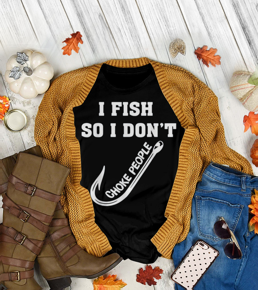 I Fish So I Don't Choke People Fishing Hook T-Shirt