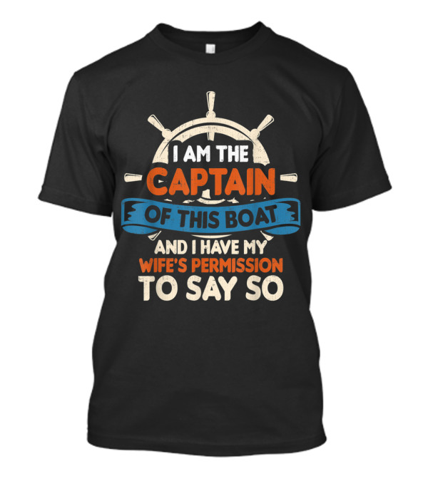 I Am The Captain Of This Boat And I Have My Wife's Permission To Say So T-Shirt