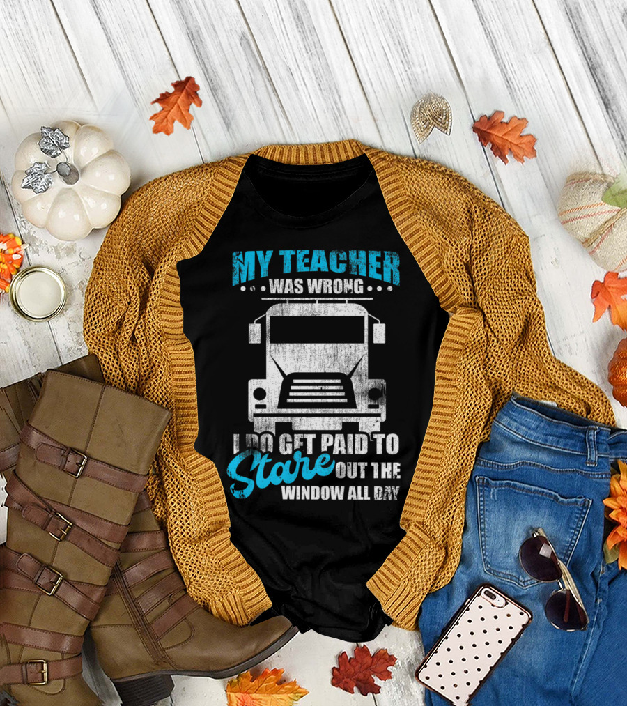My Teacher Was Wrong I Do Get Paid to Stare Out the Window All Day Trucker Driver Humor T-Shirt