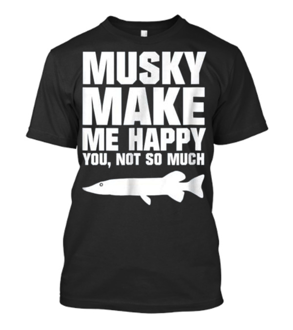 Muskie Fishing Musky Make Me Happy You Not So Much T-Shirt